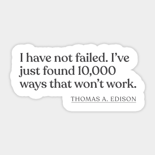 Thomas A. Edison - I have not failed. I've just found 10,000 ways that won't work. Sticker
